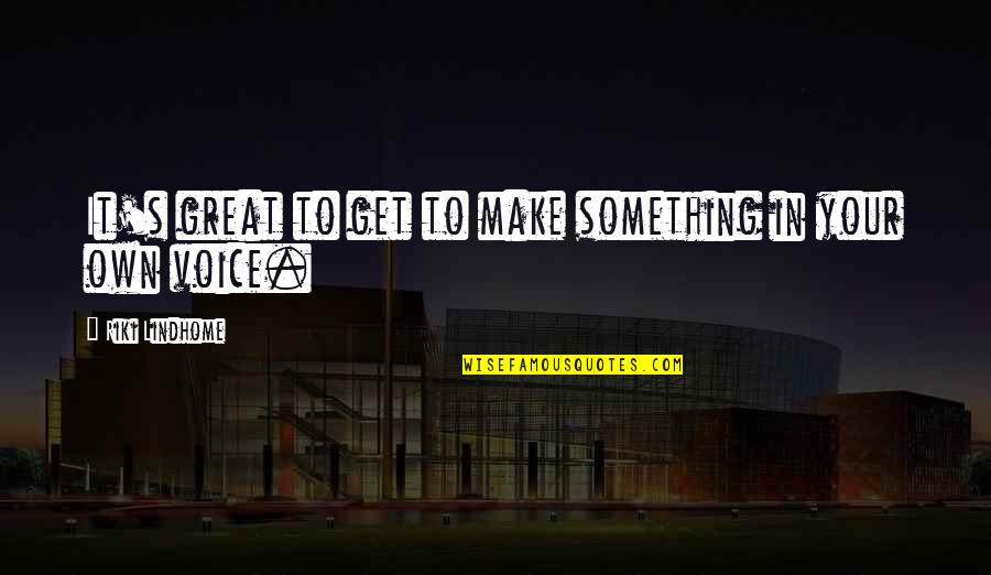 Make It Your Own Quotes By Riki Lindhome: It's great to get to make something in Make It Your Own Quotes By Riki Lindhome: It's great to get to make something in