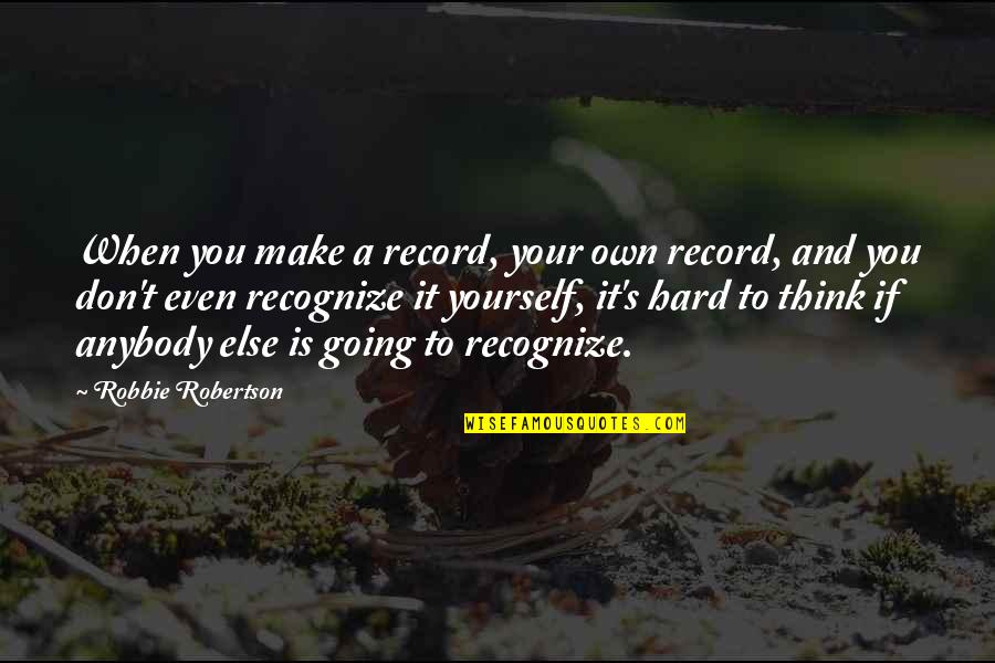 Make It Your Own Quotes By Robbie Robertson: When you make a record, your own record, Make It Your Own Quotes By Robbie Robertson: When you make a record, your own record,