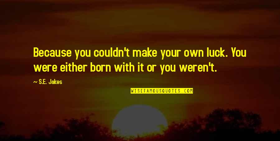 Make It Your Own Quotes By S.E. Jakes: Because you couldn't make your own luck. You