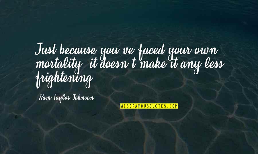 Make It Your Own Quotes By Sam Taylor-Johnson: Just because you've faced your own mortality, it Make It Your Own Quotes By Sam Taylor-Johnson: Just because you've faced your own mortality, it