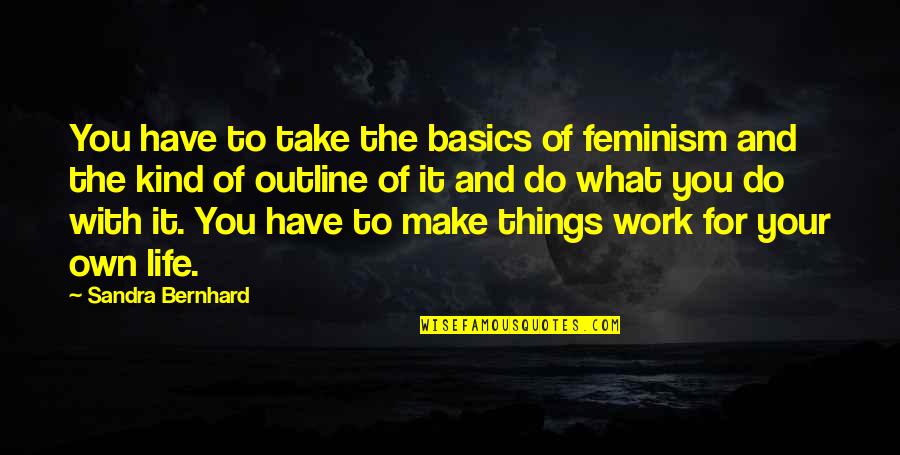 Make It Your Own Quotes By Sandra Bernhard: You have to take the basics of feminism Make It Your Own Quotes By Sandra Bernhard: You have to take the basics of feminism