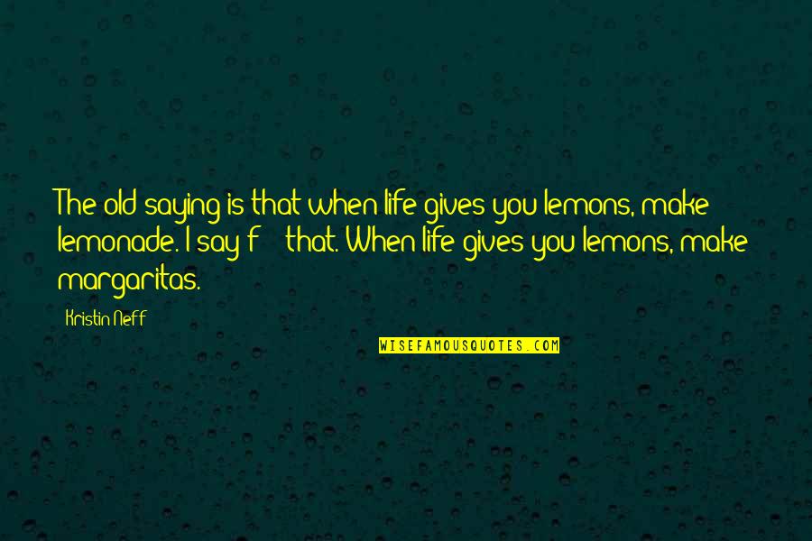 Make Lemonade Out Of Lemons Quotes By Kristin Neff: The old saying is that when life gives