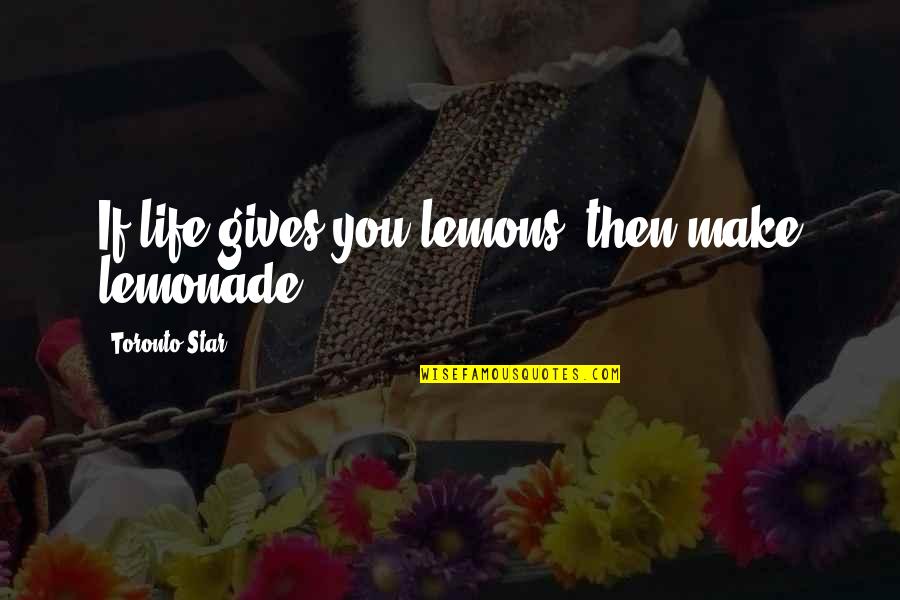 Make Lemonade Out Of Lemons Quotes By Toronto Star: If life gives you lemons, then make lemonade.