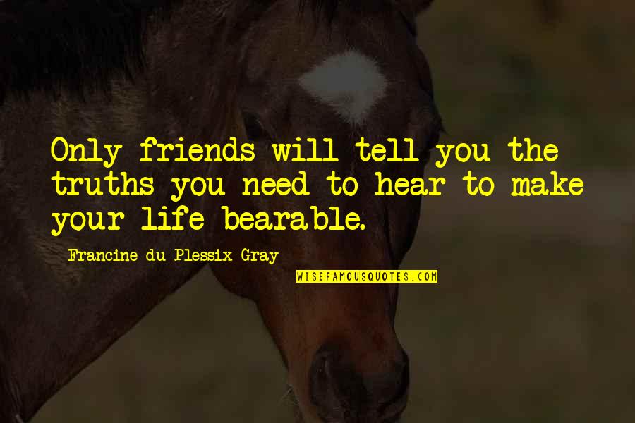 Make Life Bearable Quotes By Francine Du Plessix Gray: Only friends will tell you the truths you