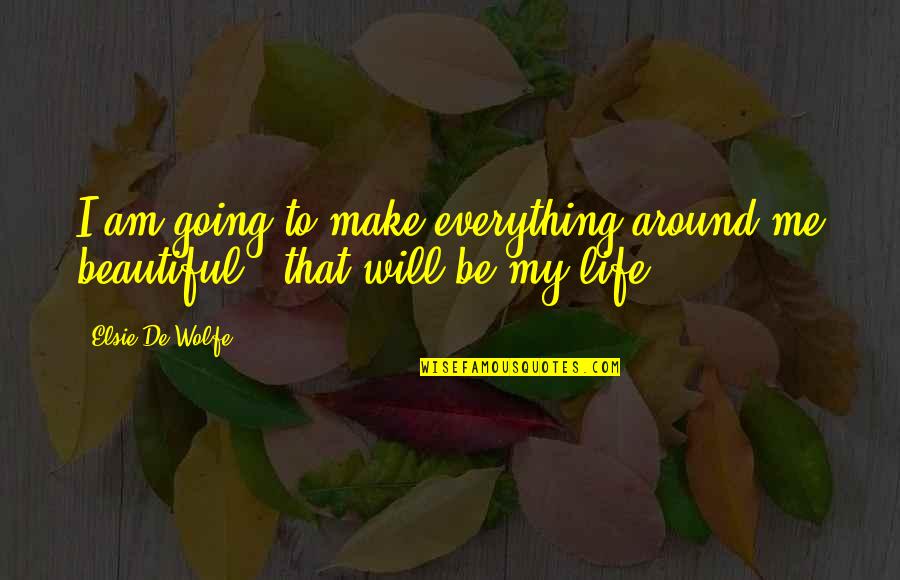 Make Life Beautiful Quotes By Elsie De Wolfe: I am going to make everything around me