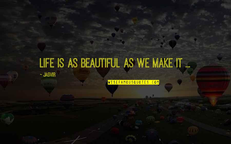 Make Life Beautiful Quotes By Jagvir: Life is as beautiful as we make it