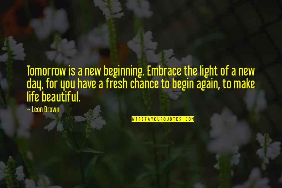 Make Life Beautiful Quotes By Leon Brown: Tomorrow is a new beginning. Embrace the light