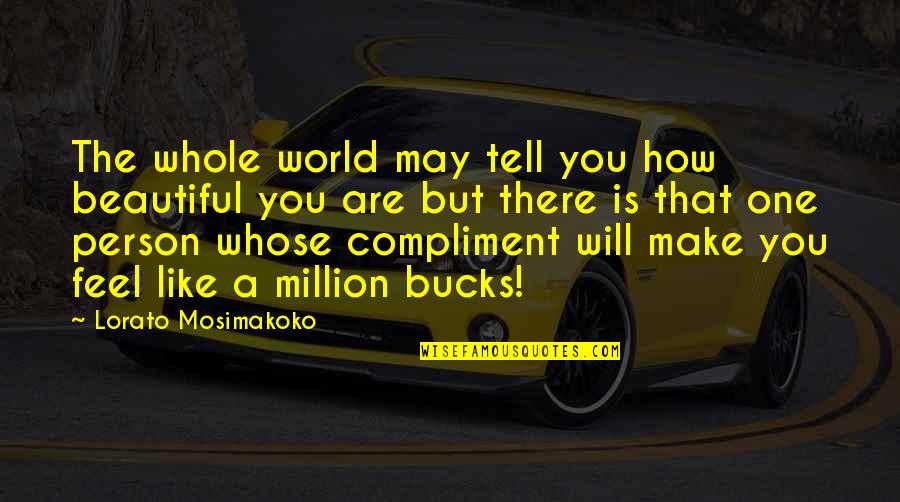 Make Life Beautiful Quotes By Lorato Mosimakoko: The whole world may tell you how beautiful