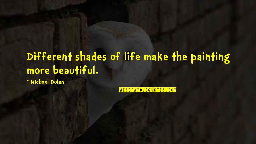 Make Life Beautiful Quotes By Michael Dolan: Different shades of life make the painting more