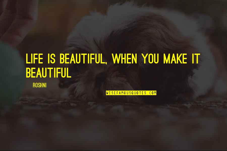 Make Life Beautiful Quotes By Roshni: Life is beautiful, when you make it beautiful