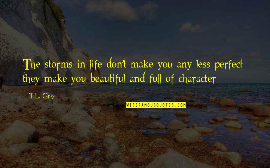 Make Life Beautiful Quotes By T.L. Gray: The storms in life don't make you any