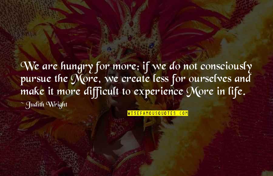 Make Life Difficult Quotes By Judith Wright: We are hungry for more; if we do