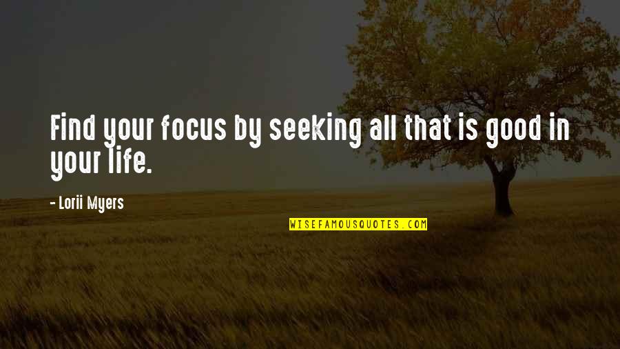 Make Life Good Quotes By Lorii Myers: Find your focus by seeking all that is