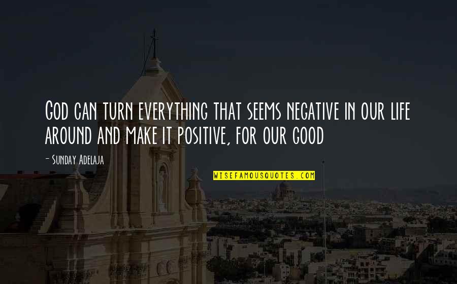 Make Life Good Quotes By Sunday Adelaja: God can turn everything that seems negative in