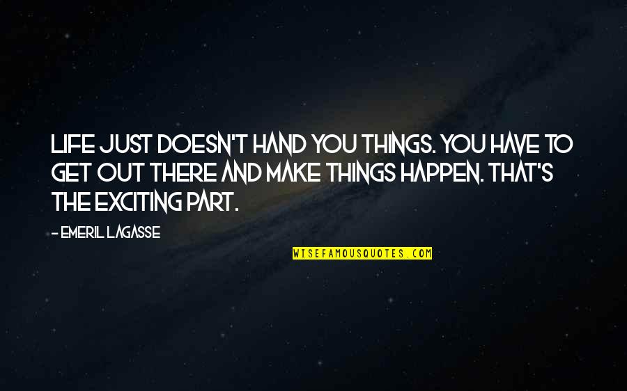 Make Life Happen Quotes By Emeril Lagasse: Life just doesn't hand you things. You have