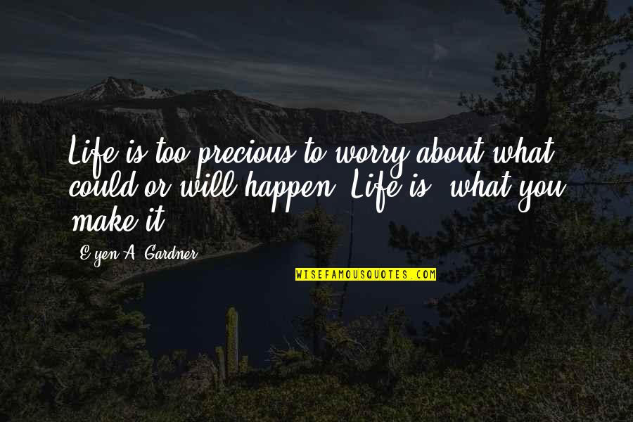 Make Life Happen Quotes By E'yen A. Gardner: Life is too precious to worry about what