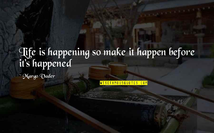 Make Life Happen Quotes By Margo Vader: Life is happening so make it happen before