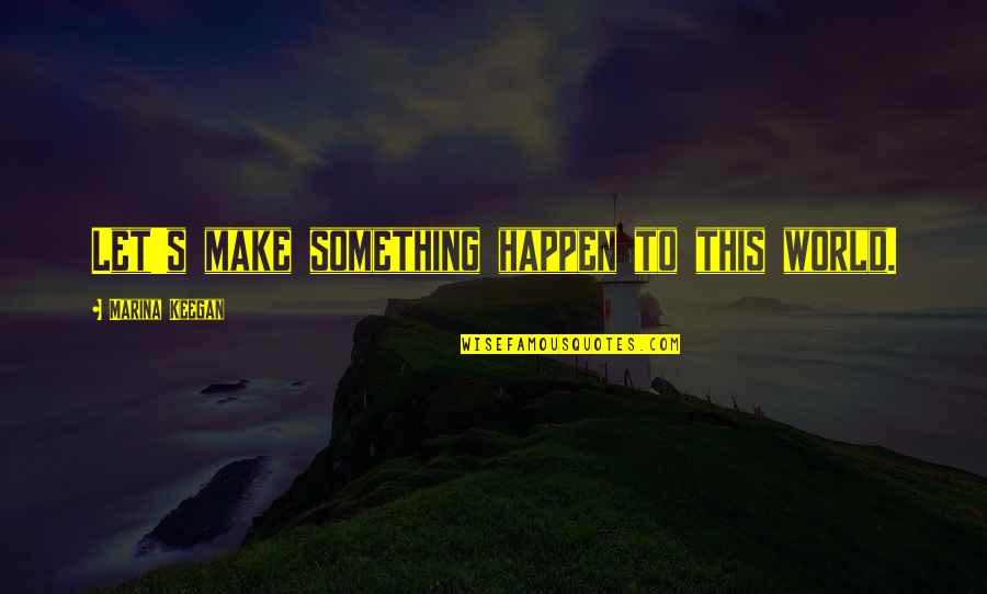 Make Life Happen Quotes By Marina Keegan: Let's make something happen to this world.