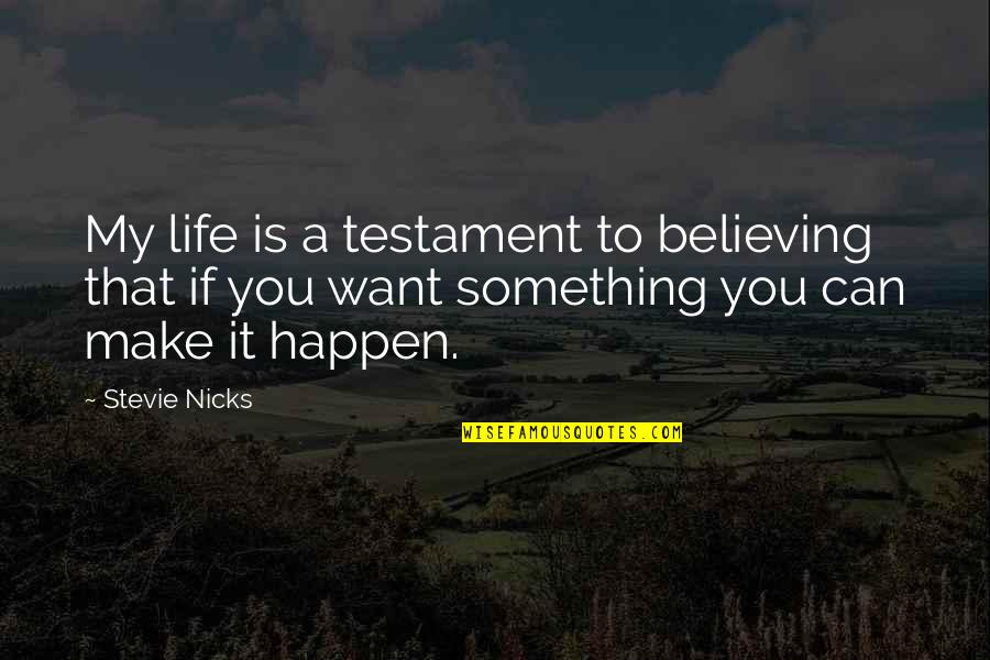 Make Life Happen Quotes By Stevie Nicks: My life is a testament to believing that