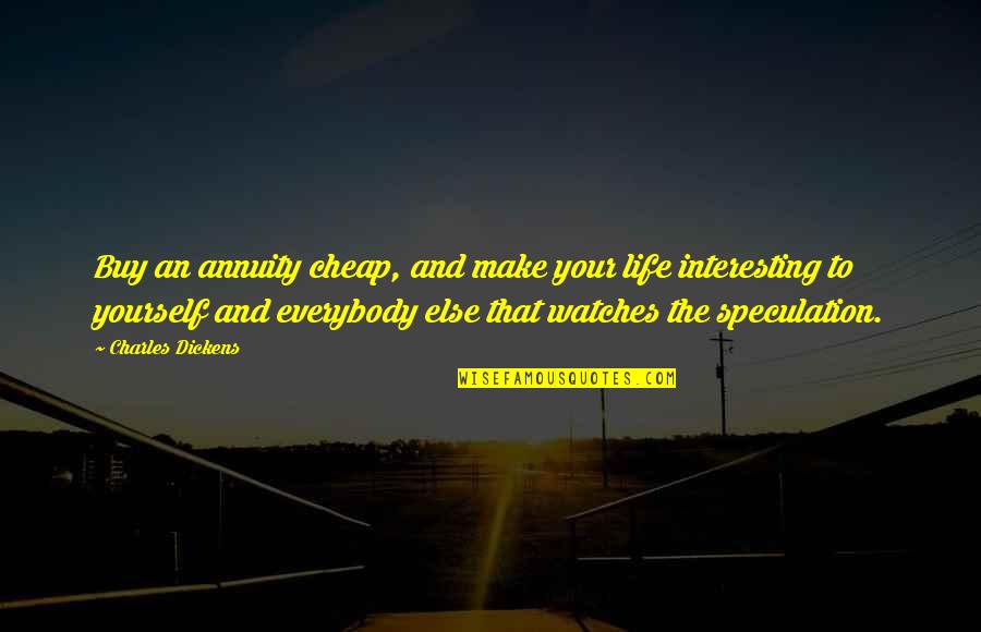 Make Life Interesting Quotes By Charles Dickens: Buy an annuity cheap, and make your life