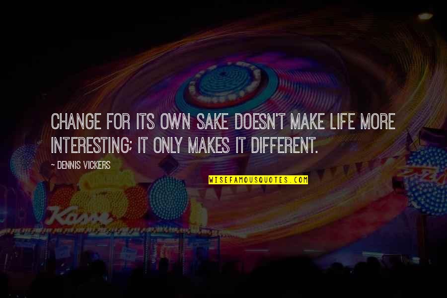 Make Life Interesting Quotes By Dennis Vickers: Change for its own sake doesn't make life