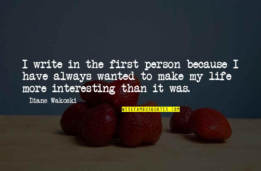 Make Life Interesting Quotes By Diane Wakoski: I write in the first person because I