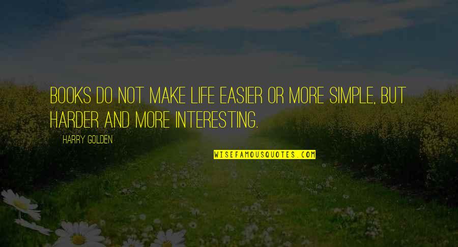 Make Life Interesting Quotes By Harry Golden: Books do not make life easier or more