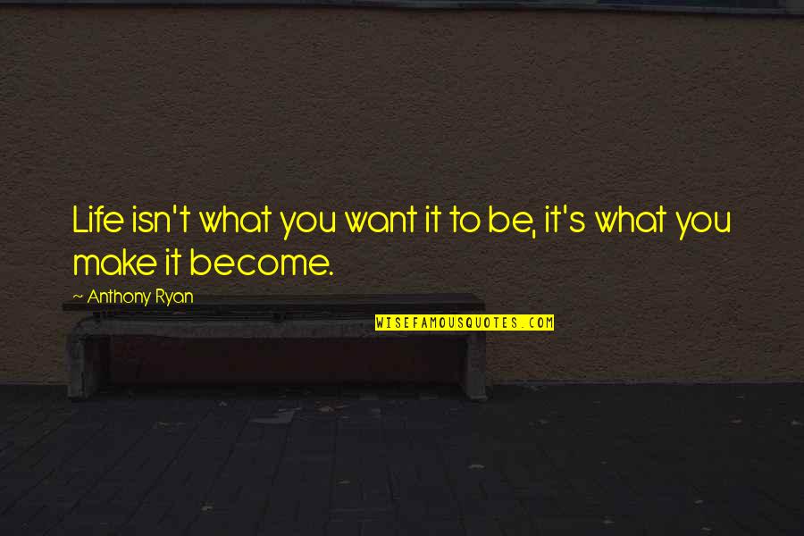 Make Life What You Want Quotes By Anthony Ryan: Life isn't what you want it to be,