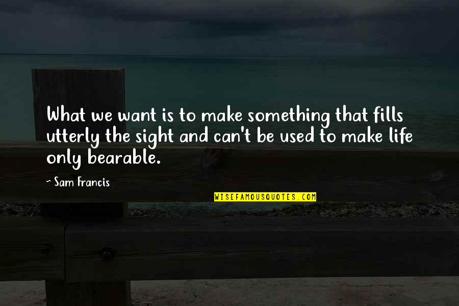 Make Life What You Want Quotes By Sam Francis: What we want is to make something that Make Life What You Want Quotes By Sam Francis: What we want is to make something that