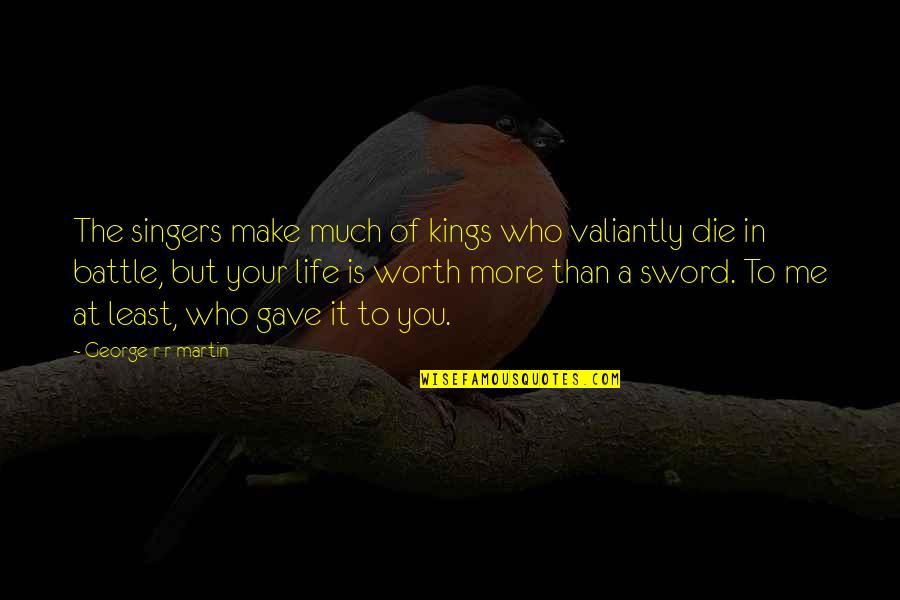 Make Life Worth It Quotes By George R R Martin: The singers make much of kings who valiantly Make Life Worth It Quotes By George R R Martin: The singers make much of kings who valiantly