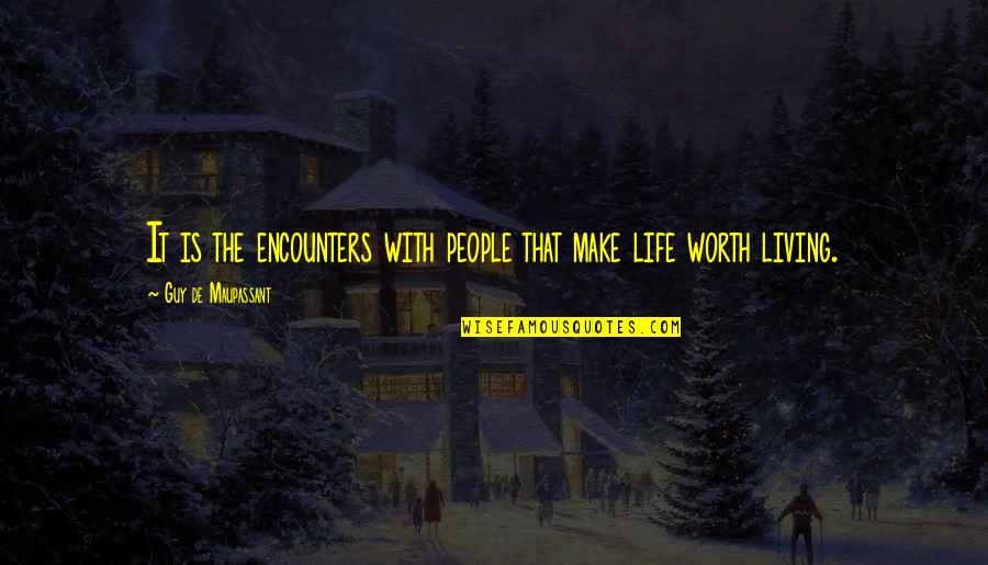 Make Life Worth It Quotes By Guy De Maupassant: It is the encounters with people that make Make Life Worth It Quotes By Guy De Maupassant: It is the encounters with people that make