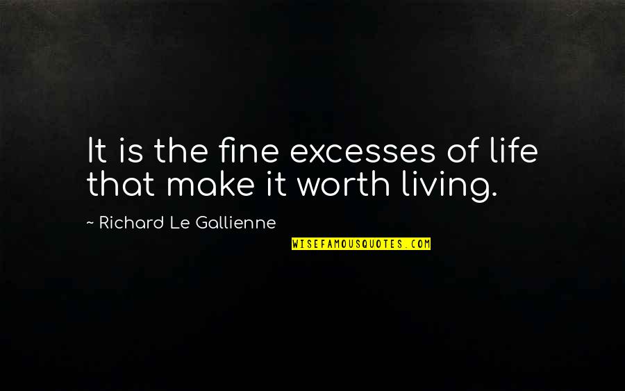 Make Life Worth It Quotes By Richard Le Gallienne: It is the fine excesses of life that Make Life Worth It Quotes By Richard Le Gallienne: It is the fine excesses of life that