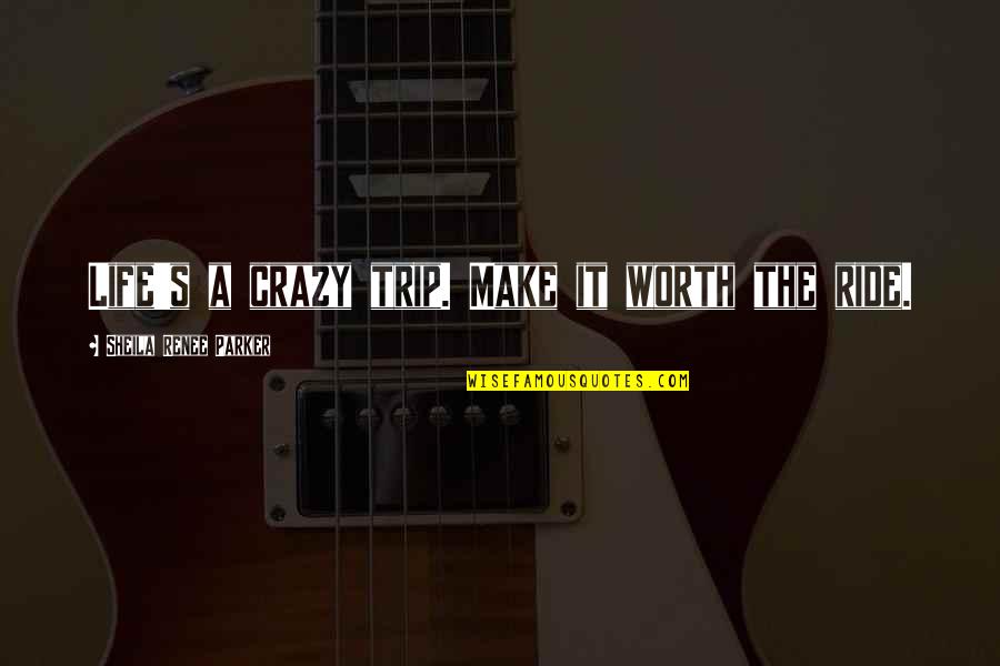 Make Life Worth It Quotes By Sheila Renee Parker: Life's a crazy trip. Make it worth the Make Life Worth It Quotes By Sheila Renee Parker: Life's a crazy trip. Make it worth the