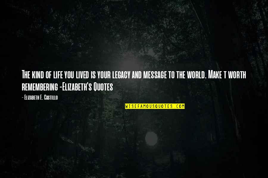 Make Life Worth Remembering Quotes By Elizabeth E. Castillo: The kind of life you lived is your Make Life Worth Remembering Quotes By Elizabeth E. Castillo: The kind of life you lived is your