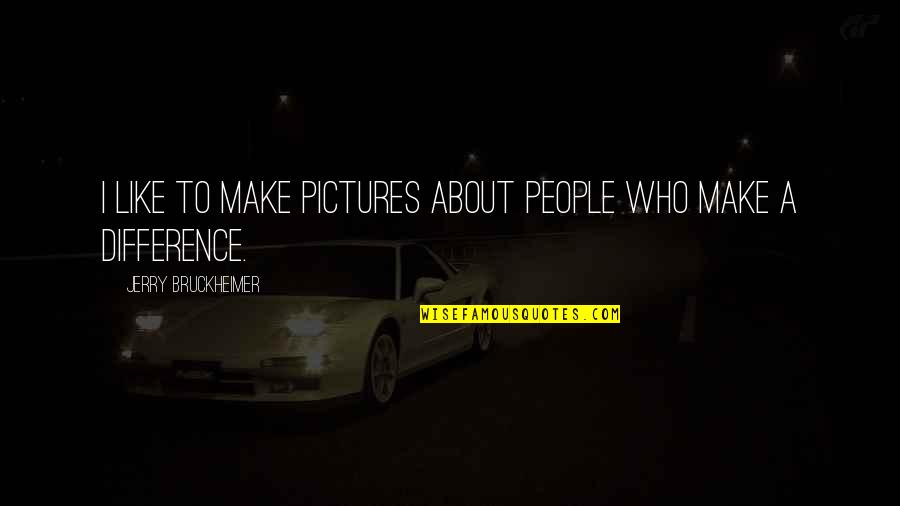 Make Like Quotes By Jerry Bruckheimer: I like to make pictures about people who