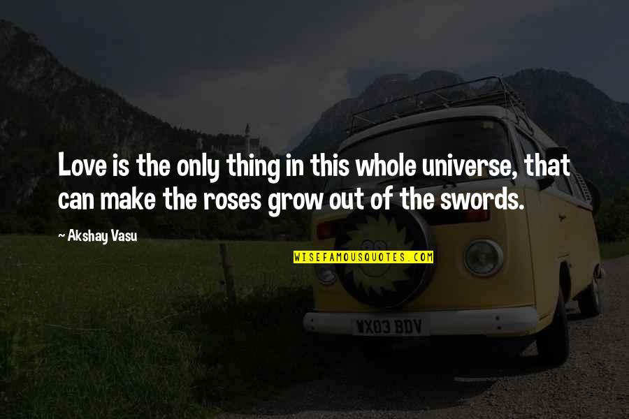 Make Love Grow Quotes By Akshay Vasu: Love is the only thing in this whole Make Love Grow Quotes By Akshay Vasu: Love is the only thing in this whole