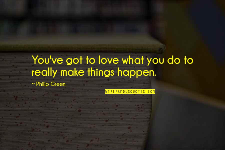 Make Love Happen Quotes By Philip Green: You've got to love what you do to