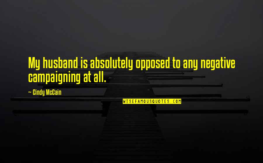 Make Love Of Yourself Perfect Quote Quotes By Cindy McCain: My husband is absolutely opposed to any negative