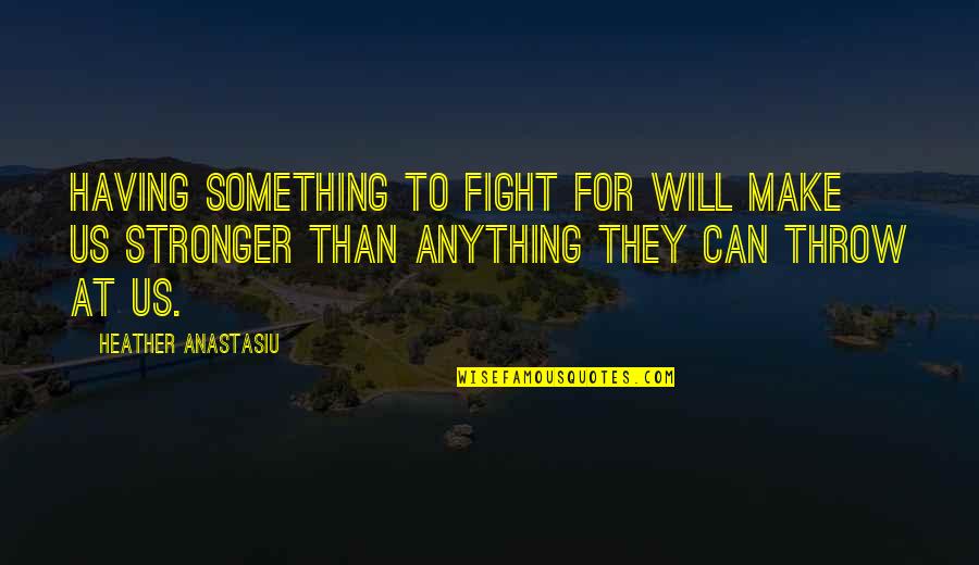 Make Love Stronger Quotes By Heather Anastasiu: Having something to fight for will make us