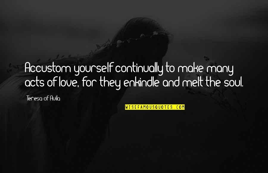 Make Love To My Soul Quotes By Teresa Of Avila: Accustom yourself continually to make many acts of Make Love To My Soul Quotes By Teresa Of Avila: Accustom yourself continually to make many acts of
