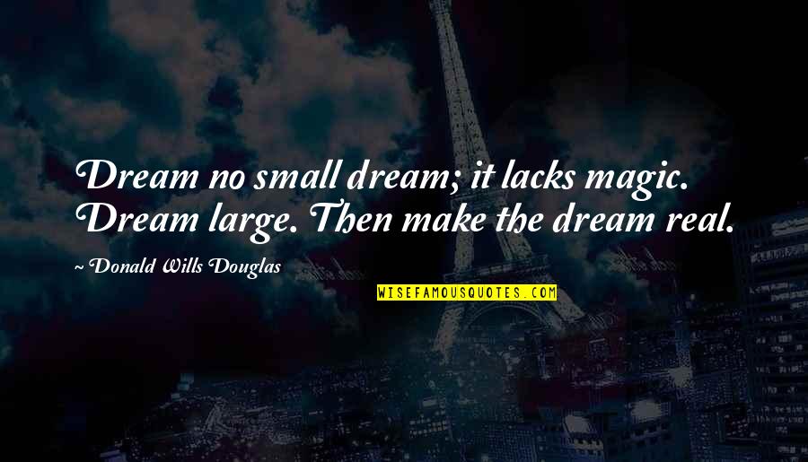 Make Magic Quotes By Donald Wills Douglas: Dream no small dream; it lacks magic. Dream