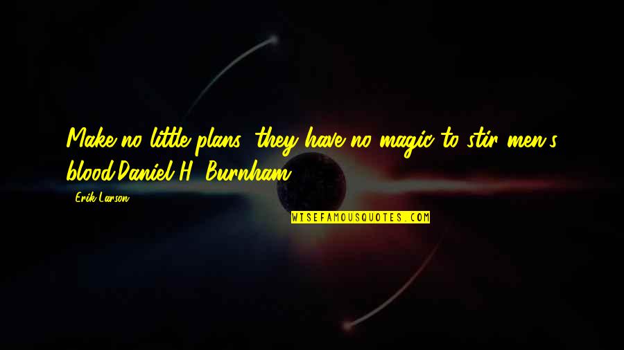 Make Magic Quotes By Erik Larson: Make no little plans; they have no magic