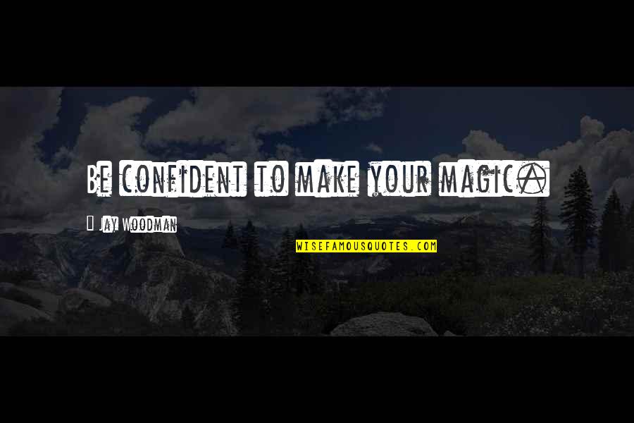 Make Magic Quotes By Jay Woodman: Be confident to make your magic.