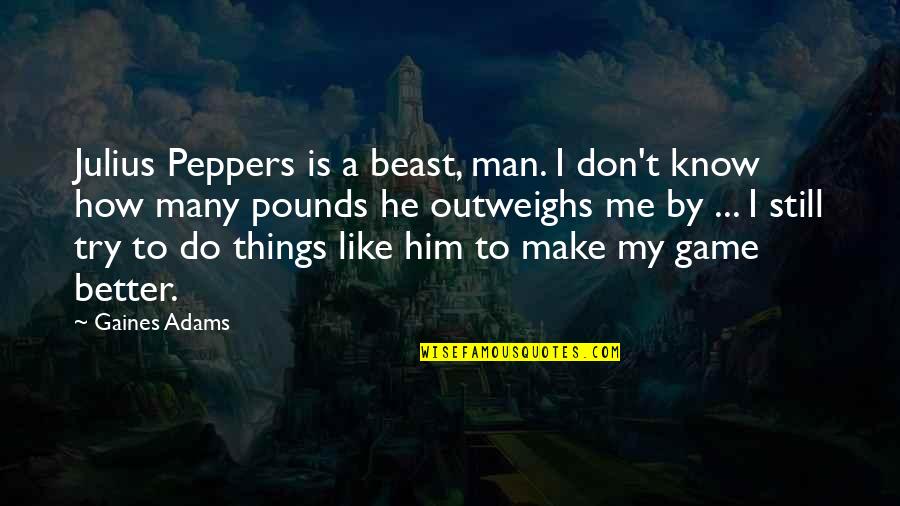 Make Me A Better Man Quotes By Gaines Adams: Julius Peppers is a beast, man. I don't