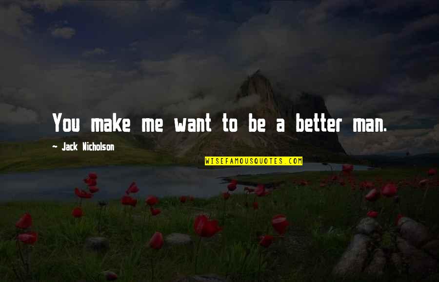 Make Me A Better Man Quotes By Jack Nicholson: You make me want to be a better Make Me A Better Man Quotes By Jack Nicholson: You make me want to be a better
