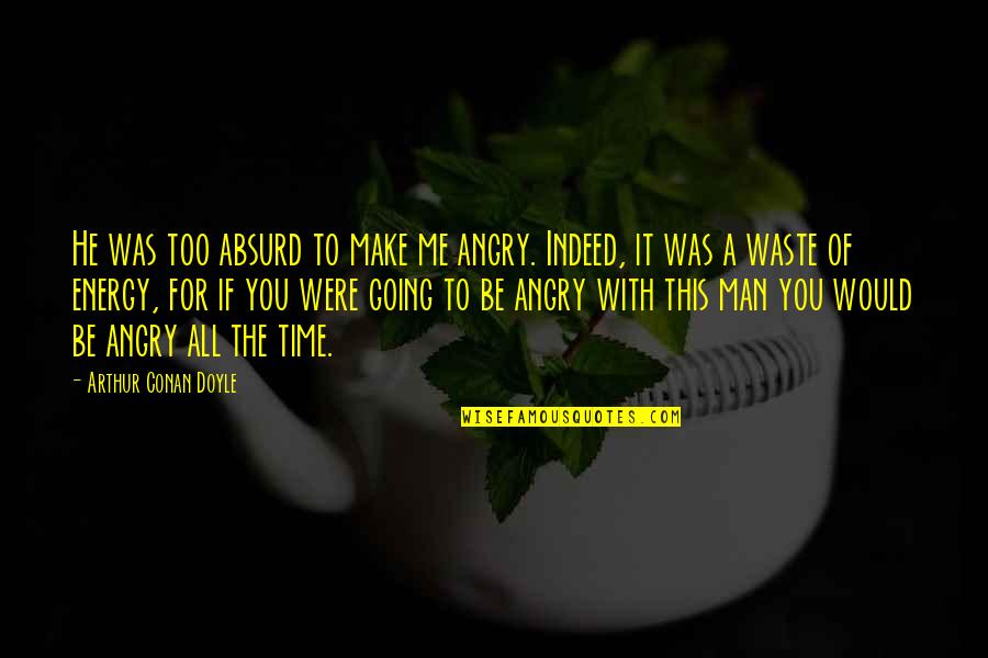 Make Me Angry Quotes By Arthur Conan Doyle: He was too absurd to make me angry. Make Me Angry Quotes By Arthur Conan Doyle: He was too absurd to make me angry.