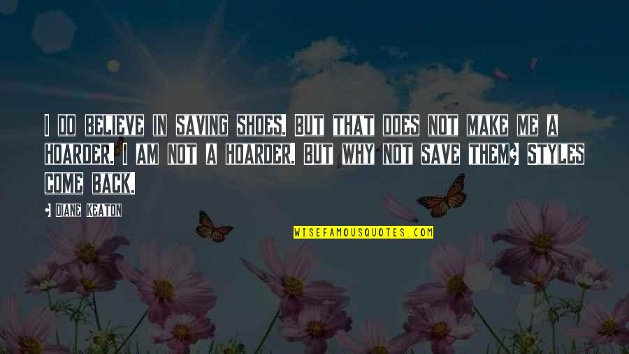 Make Me Believe Quotes By Diane Keaton: I do believe in saving shoes. But that Make Me Believe Quotes By Diane Keaton: I do believe in saving shoes. But that