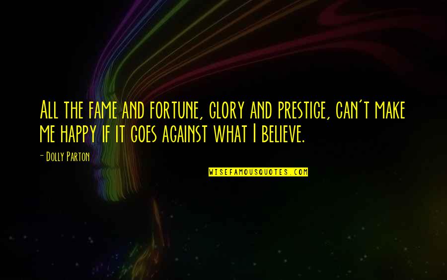 Make Me Believe Quotes By Dolly Parton: All the fame and fortune, glory and prestige,