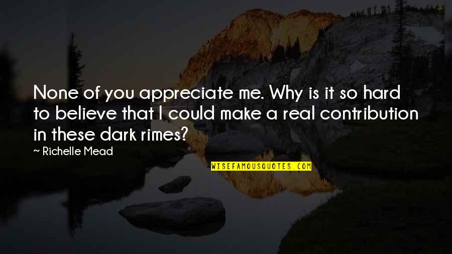 Make Me Believe Quotes By Richelle Mead: None of you appreciate me. Why is it