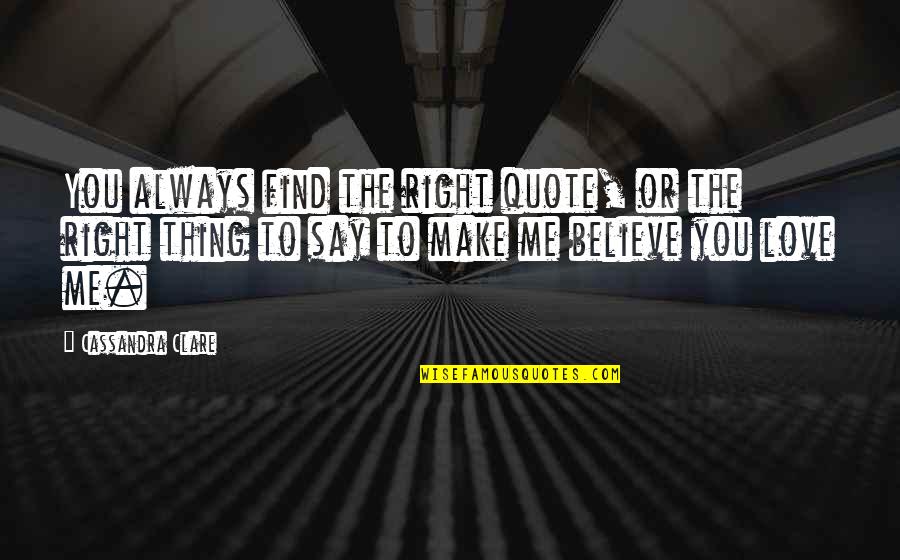 Make Me Believe You Love Me Quotes By Cassandra Clare: You always find the right quote, or the